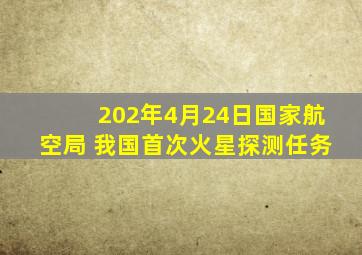 202年4月24日国家航空局 我国首次火星探测任务